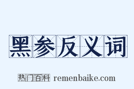 黑参反义词是什么意思的图片